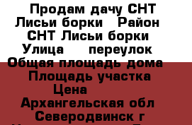 Продам дачу СНТ Лисьи борки › Район ­ СНТ Лисьи борки › Улица ­ 1 переулок › Общая площадь дома ­ 36 › Площадь участка ­ 615 › Цена ­ 500 000 - Архангельская обл., Северодвинск г. Недвижимость » Дома, коттеджи, дачи продажа   . Архангельская обл.